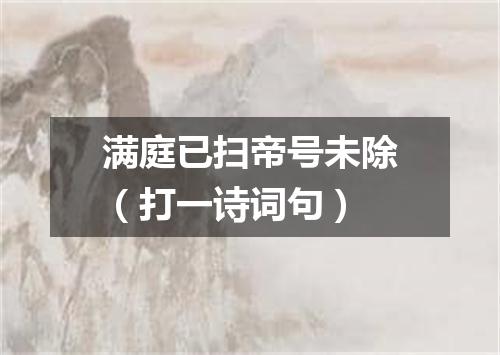 满庭已扫帝号未除（打一诗词句）