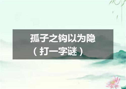 孤子之钩以为隐（打一字谜）