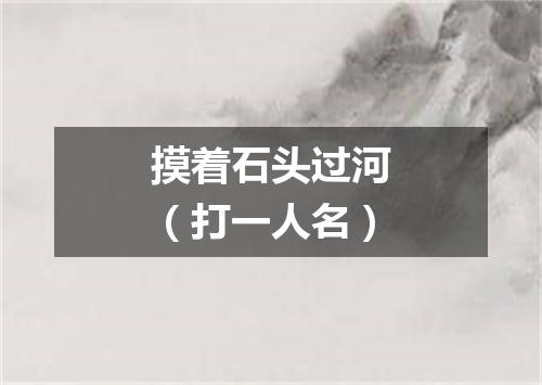 摸着石头过河（打一人名）