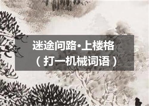 迷途问路·上楼格（打一机械词语）