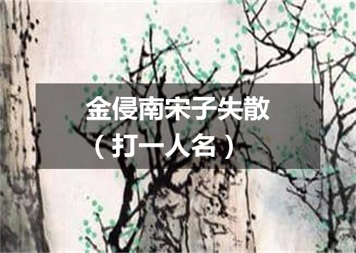 金侵南宋子失散（打一人名）