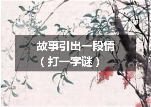故事引出一段情（打一字谜）