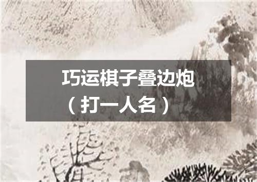巧运棋子叠边炮（打一人名）