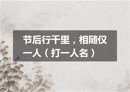 节后行千里，相随仅一人（打一人名）