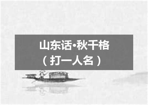 山东话·秋千格（打一人名）