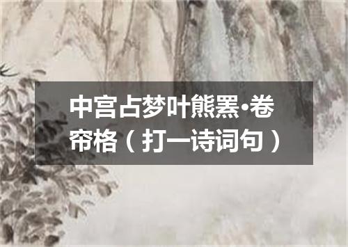 中宫占梦叶熊罴·卷帘格（打一诗词句）
