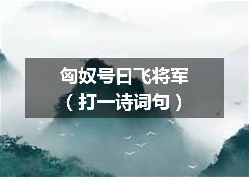 匈奴号曰飞将军（打一诗词句）