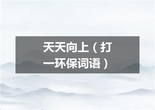 天天向上（打一环保词语）