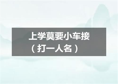 上学莫要小车接（打一人名）