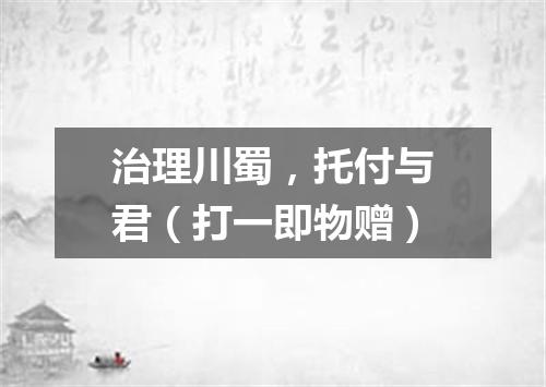 治理川蜀，托付与君（打一即物赠）