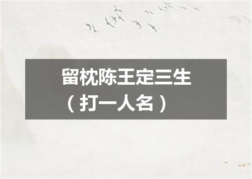 留枕陈王定三生（打一人名）