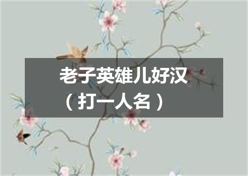 老子英雄儿好汉（打一人名）