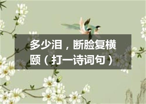 多少泪，断脸复横颐（打一诗词句）