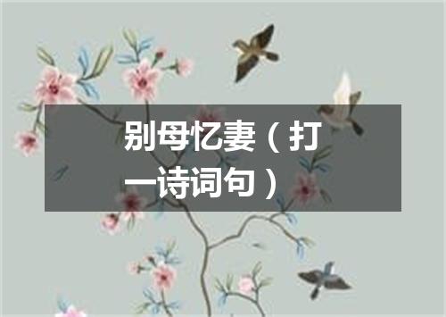 别母忆妻（打一诗词句）
