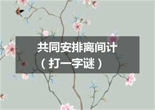 共同安排离间计（打一字谜）