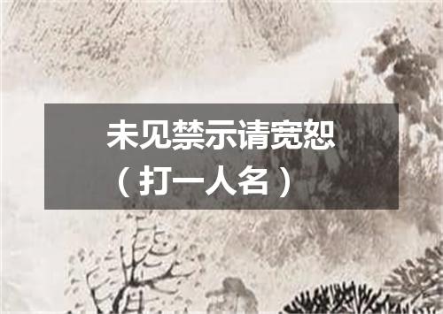 未见禁示请宽恕（打一人名）