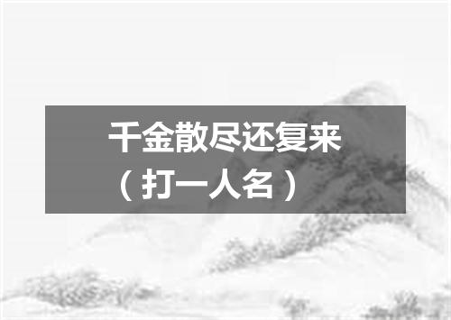 千金散尽还复来（打一人名）