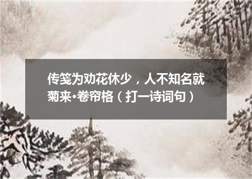 传笺为劝花休少，人不知名就菊来·卷帘格（打一诗词句）