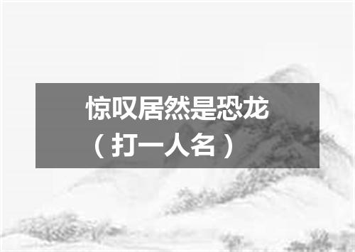 惊叹居然是恐龙（打一人名）