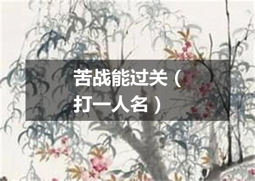 苦战能过关（打一人名）