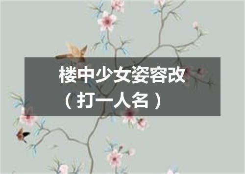 楼中少女姿容改（打一人名）