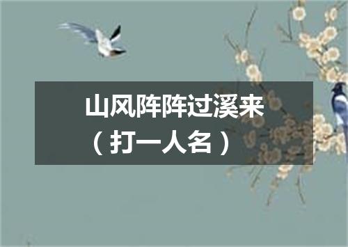 山风阵阵过溪来（打一人名）