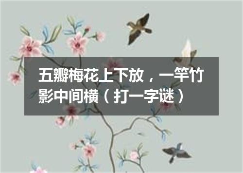 五瓣梅花上下放，一竿竹影中间横（打一字谜）