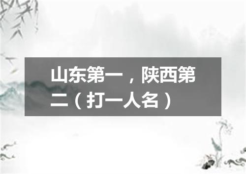 山东第一，陕西第二（打一人名）
