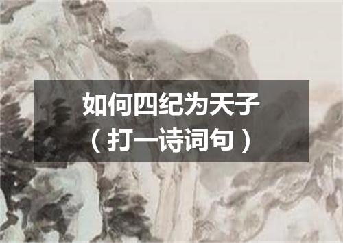 如何四纪为天子（打一诗词句）