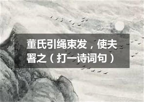 董氏引绳束发，使夫署之（打一诗词句）