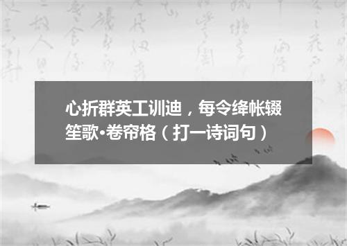 心折群英工训迪，每令绛帐辍笙歌·卷帘格（打一诗词句）