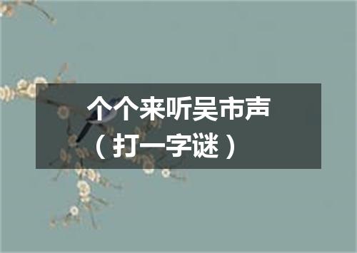 个个来听吴市声（打一字谜）