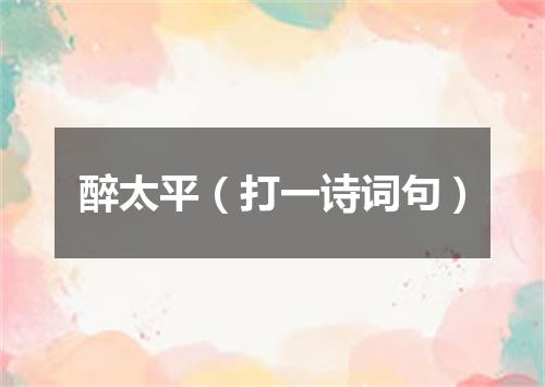 醉太平（打一诗词句）