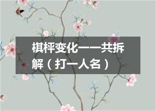 棋枰变化一一共拆解（打一人名）