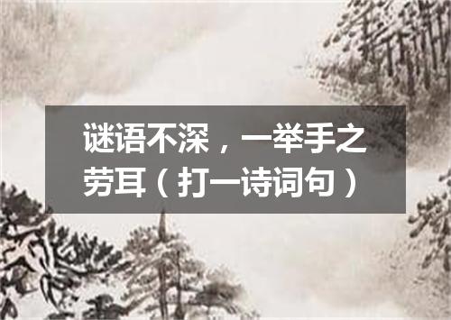 谜语不深，一举手之劳耳（打一诗词句）