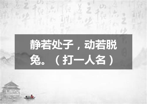 静若处子，动若脱兔。（打一人名）