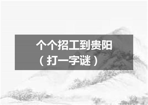 个个招工到贵阳（打一字谜）