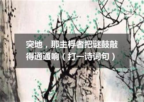突地，那主桴者把谜鼓敲得通通响（打一诗词句）
