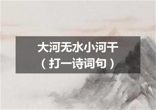 大河无水小河干（打一诗词句）