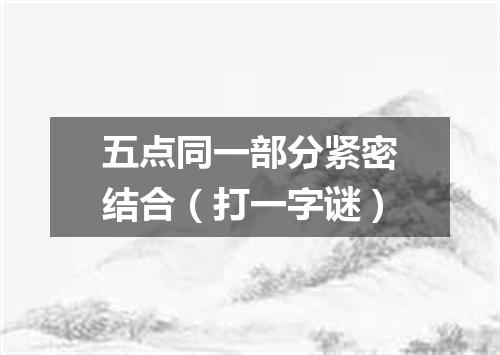五点同一部分紧密结合（打一字谜）