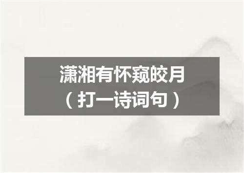 潇湘有怀窥皎月（打一诗词句）