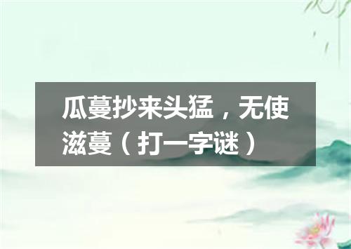 瓜蔓抄来头猛，无使滋蔓（打一字谜）