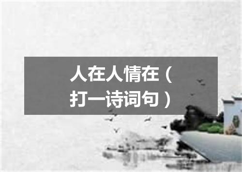 人在人情在（打一诗词句）