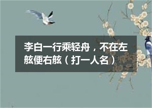 李白一行乘轻舟，不在左舷便右舷（打一人名）