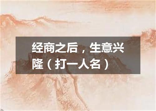 经商之后，生意兴隆（打一人名）