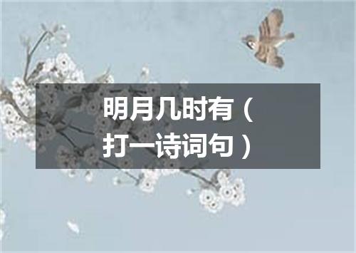明月几时有（打一诗词句）