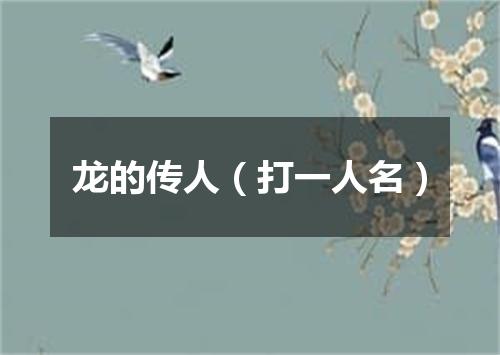 龙的传人（打一人名）