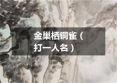 金巢栖铜雀（打一人名）