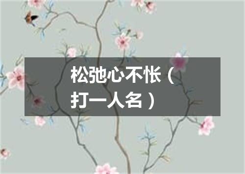 松弛心不怅（打一人名）