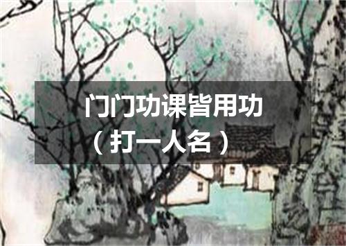 门门功课皆用功（打一人名）